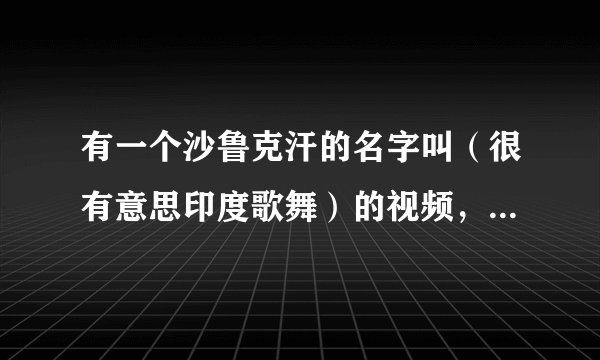 有一个沙鲁克汗的名字叫（很有意思印度歌舞）的视频，请问有谁知道它是出自哪部电影？谢谢