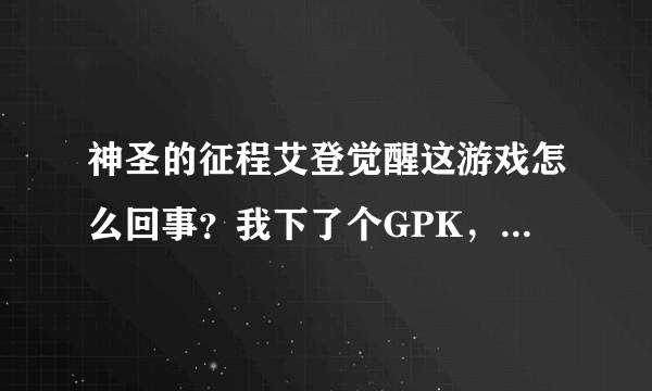 神圣的征程艾登觉醒这游戏怎么回事？我下了个GPK，安装完成出现个动画就退出来了？这怎么回事？