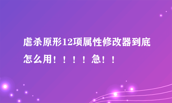 虐杀原形12项属性修改器到底怎么用！！！！急！！