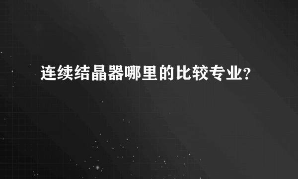 连续结晶器哪里的比较专业？