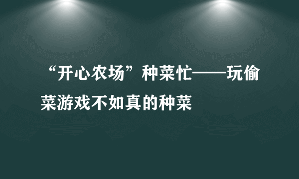 “开心农场”种菜忙——玩偷菜游戏不如真的种菜