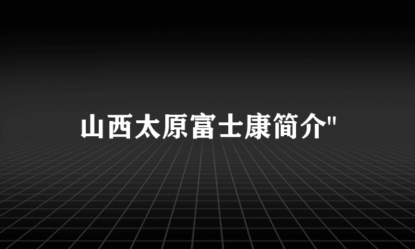 山西太原富士康简介