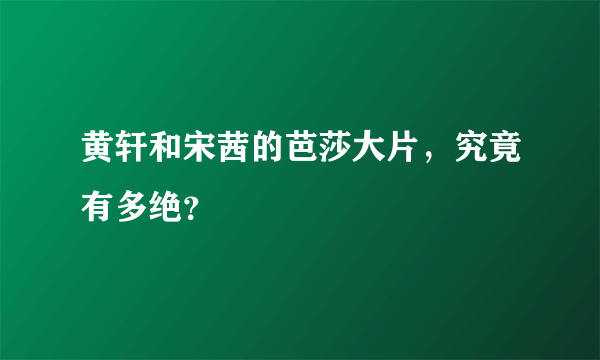 黄轩和宋茜的芭莎大片，究竟有多绝？