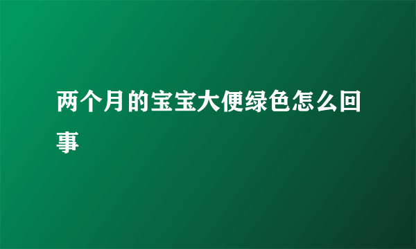 两个月的宝宝大便绿色怎么回事