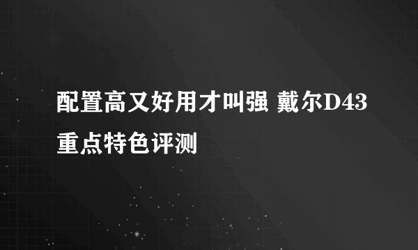 配置高又好用才叫强 戴尔D43重点特色评测