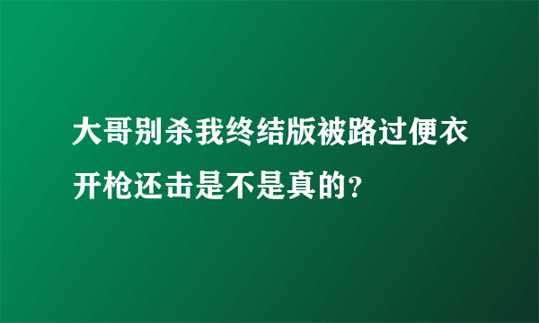 大哥别杀我终结版被路过便衣开枪还击是不是真的？