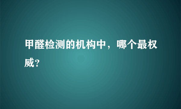 甲醛检测的机构中，哪个最权威？