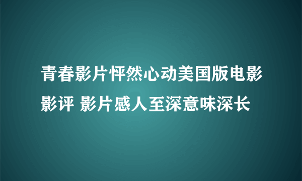 青春影片怦然心动美国版电影影评 影片感人至深意味深长