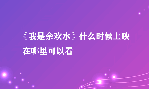 《我是余欢水》什么时候上映 在哪里可以看