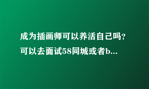 成为插画师可以养活自己吗？可以去面试58同城或者boss直聘上的插画师招聘吗？