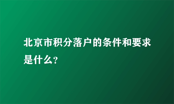 北京市积分落户的条件和要求是什么？