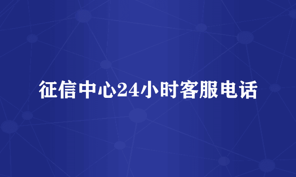 征信中心24小时客服电话