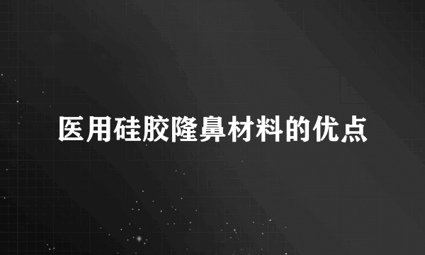 医用硅胶隆鼻材料的优点