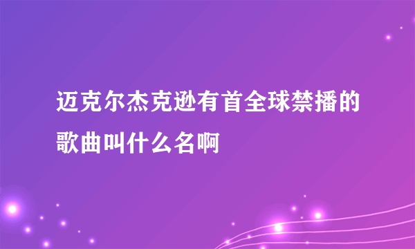 迈克尔杰克逊有首全球禁播的歌曲叫什么名啊