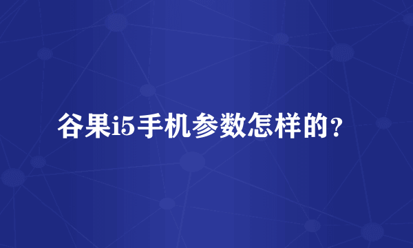 谷果i5手机参数怎样的？