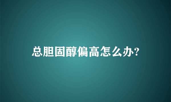 总胆固醇偏高怎么办?