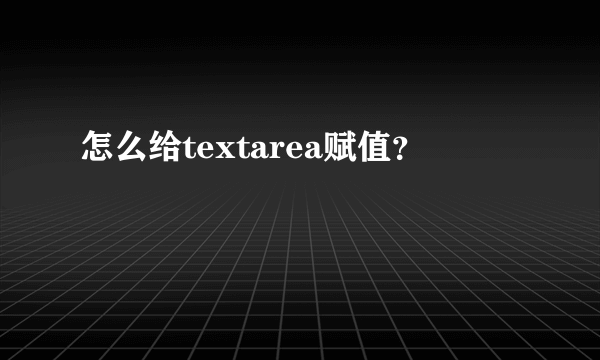 怎么给textarea赋值？