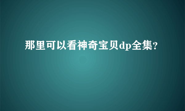 那里可以看神奇宝贝dp全集？