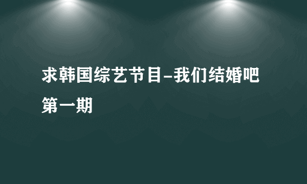 求韩国综艺节目-我们结婚吧第一期