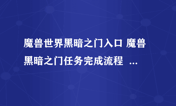 魔兽世界黑暗之门入口 魔兽黑暗之门任务完成流程  2023推荐