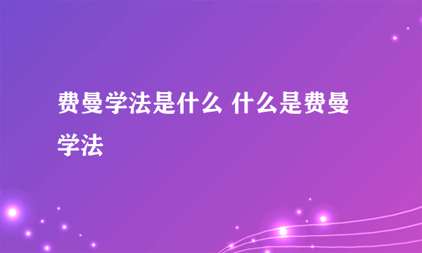 费曼学法是什么 什么是费曼学法