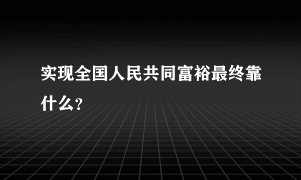 实现全国人民共同富裕最终靠什么？