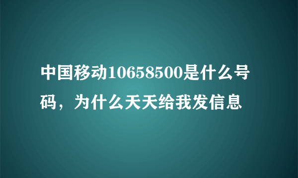 中国移动10658500是什么号码，为什么天天给我发信息