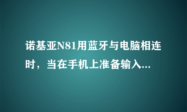 诺基亚N81用蓝牙与电脑相连时，当在手机上准备输入通行码时，按退出了，该怎么查看通行码？