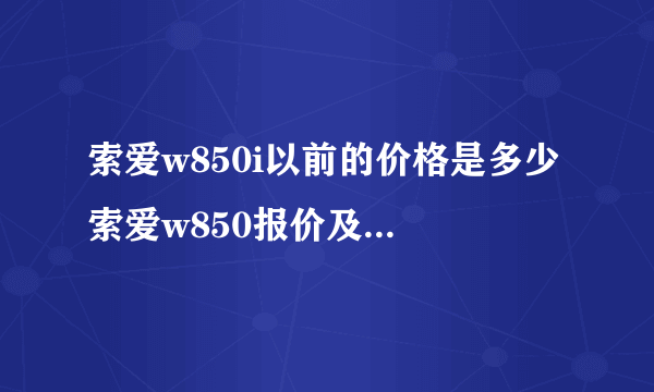 索爱w850i以前的价格是多少 索爱w850报价及参数罗列