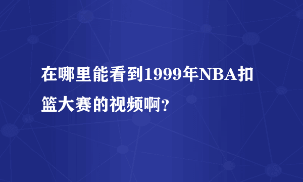 在哪里能看到1999年NBA扣篮大赛的视频啊？