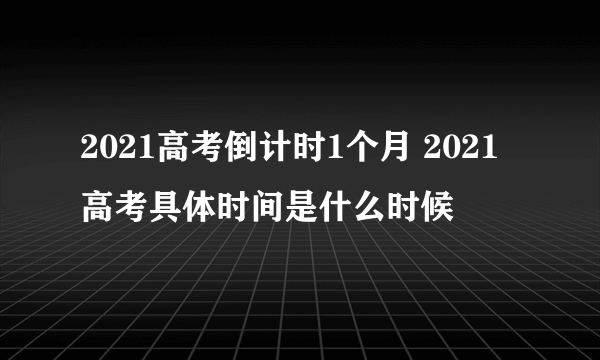 2021高考倒计时1个月 2021高考具体时间是什么时候