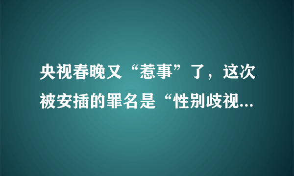 央视春晚又“惹事”了，这次被安插的罪名是“性别歧视”。有网友称