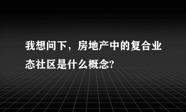 我想问下，房地产中的复合业态社区是什么概念?