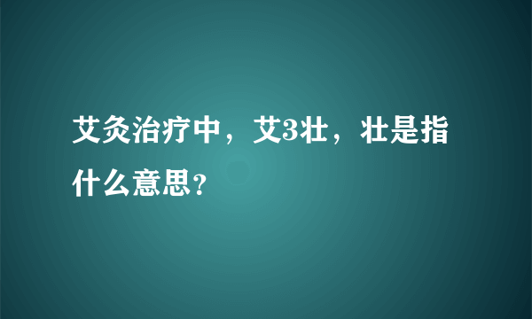 艾灸治疗中，艾3壮，壮是指什么意思？