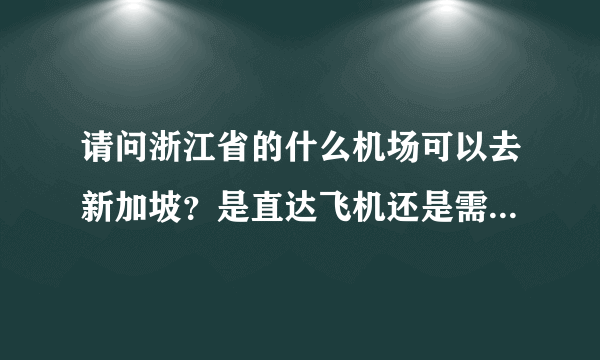 请问浙江省的什么机场可以去新加坡？是直达飞机还是需要转机？一般情况下机票多少呢？！