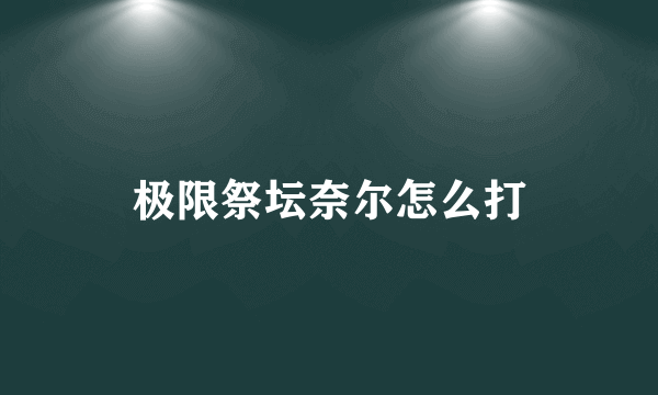 极限祭坛奈尔怎么打