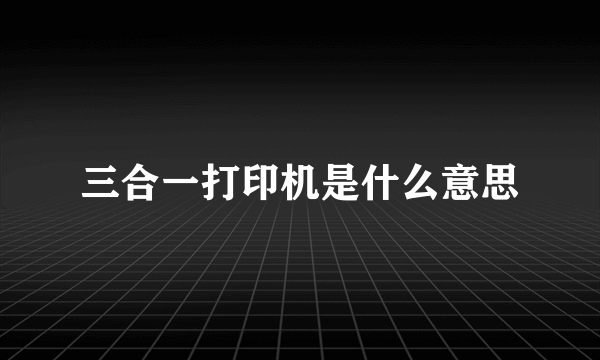 三合一打印机是什么意思