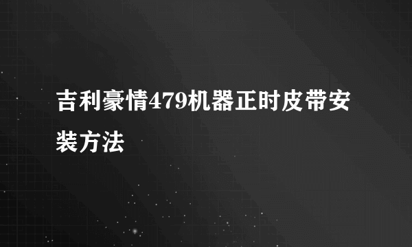 吉利豪情479机器正时皮带安装方法