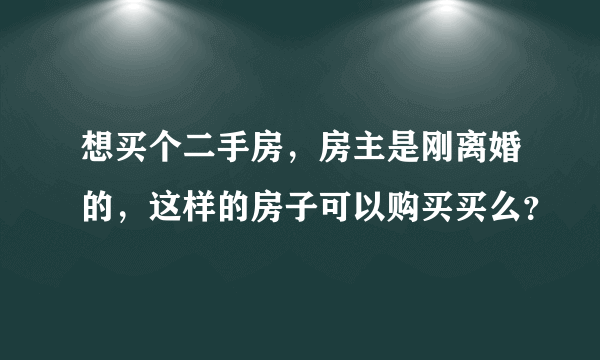 想买个二手房，房主是刚离婚的，这样的房子可以购买买么？