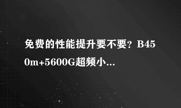 免费的性能提升要不要？B450m+5600G超频小结（附超频作业）