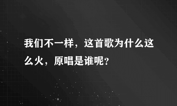 我们不一样，这首歌为什么这么火，原唱是谁呢？