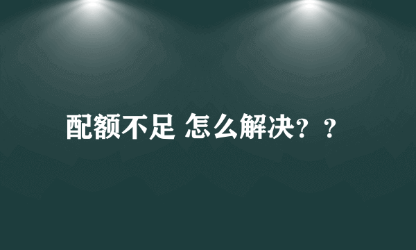 配额不足 怎么解决？？