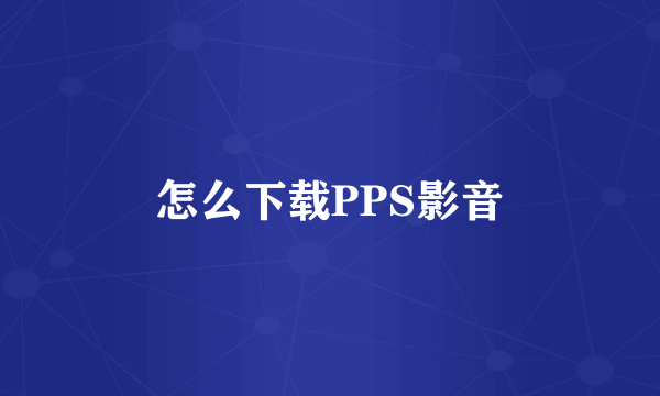 怎么下载PPS影音