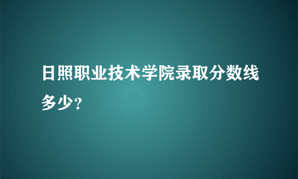 日照职业技术学院录取分数线多少？