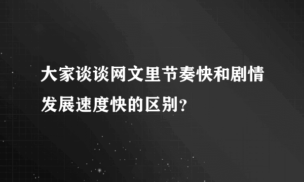 大家谈谈网文里节奏快和剧情发展速度快的区别？