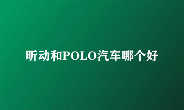 昕动和POLO汽车哪个好