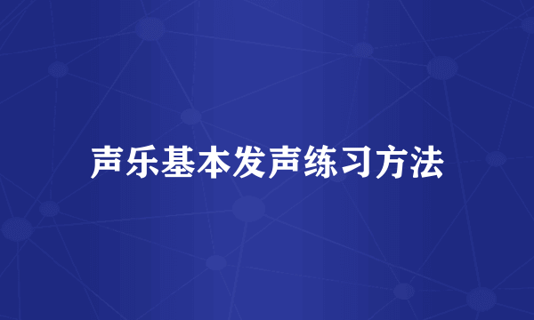 声乐基本发声练习方法