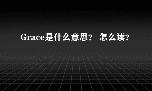 Grace是什么意思？ 怎么读？