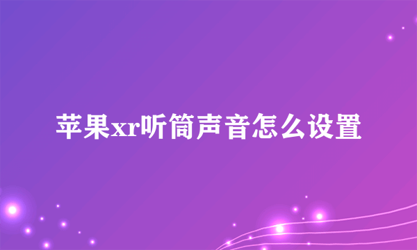 苹果xr听筒声音怎么设置