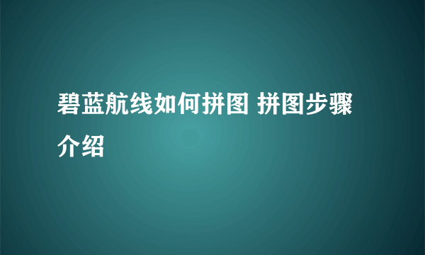 碧蓝航线如何拼图 拼图步骤介绍